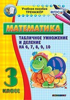 Тренажёр по математике. 3 класс. Табличное умножение и деление на 6,7,8,9,10 - fgospostavki.ru - Калуга