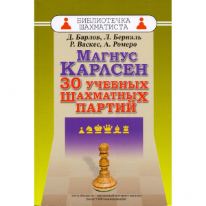 Барлов Д., Берналь Л., Васкес Р., Ромеро А. "Магнус Карлсен. 30 учебных шахматных партий"  - fgospostavki.ru - Калуга
